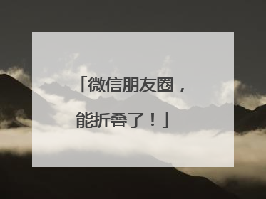 微信朋友圈，能折叠了！