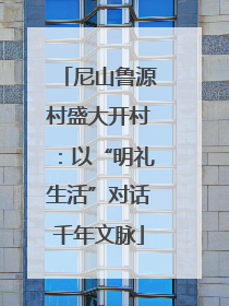 尼山鲁源村盛大开村：以“明礼生活”对话千年文脉