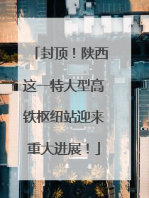 封顶！陕西这一特大型高铁枢纽站迎来重大进展！