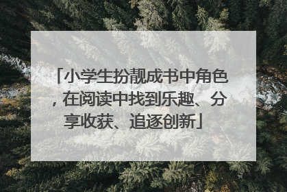 小学生扮靓成书中角色，在阅读中找到乐趣、分享收获、追逐创新