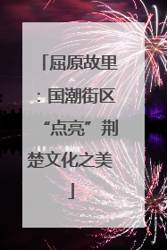屈原故里：国潮街区“点亮”荆楚文化之美