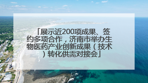 展示近200项成果、签约多项合作，济南市举办生物医药产业创新成果（技术）转化供需对接会