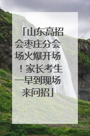 山东高招会枣庄分会场火爆开场！家长考生一早到现场来问招
