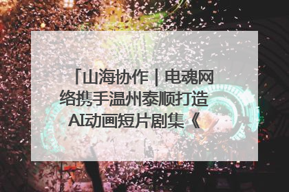 山海协作｜电魂网络携手温州泰顺打造AI动画短片剧集《寻梦泰顺》