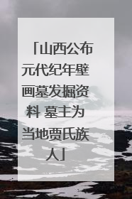 山西公布元代纪年壁画墓发掘资料 墓主为当地贾氏族人