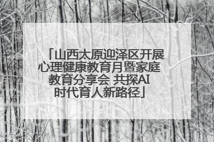山西太原迎泽区开展心理健康教育月暨家庭教育分享会 共探AI时代育人新路径