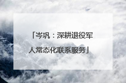 岑巩：深耕退役军人常态化联系服务