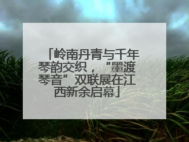 岭南丹青与千年琴韵交织，“墨渡琴音”双联展在江西新余启幕