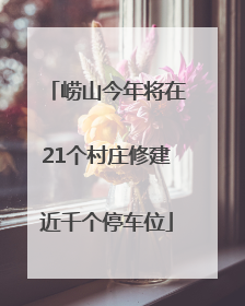 崂山今年将在21个村庄修建近千个停车位