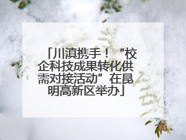 川滇携手！“校企科技成果转化供需对接活动”在昆明高新区举办