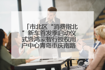 市北区“消费指北”新车首发季启动仪式暨鸿蒙智行授权用户中心青岛重庆南路开业盛典成功举办