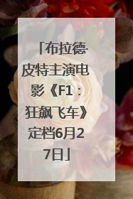 布拉德·皮特主演电影《F1：狂飙飞车》定档6月27日