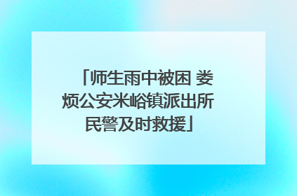 师生雨中被困 娄烦公安米峪镇派出所民警及时救援