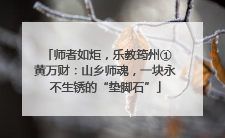 师者如炬，乐教筠州① 黄万财：山乡师魂，一块永不生锈的“垫脚石”
