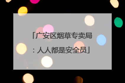 广安区烟草专卖局：人人都是安全员