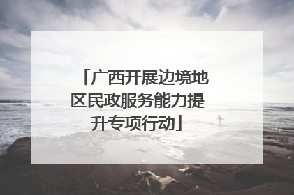 广西开展边境地区民政服务能力提升专项行动