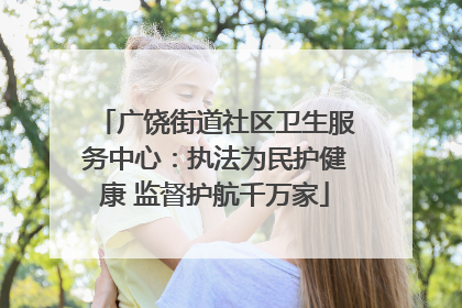 广饶街道社区卫生服务中心：执法为民护健康 监督护航千万家