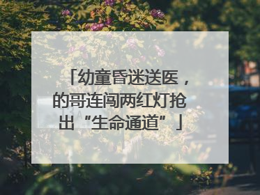 幼童昏迷送医，的哥连闯两红灯抢出“生命通道”