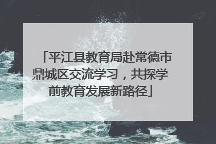 平江县教育局赴常德市鼎城区交流学习，共探学前教育发展新路径