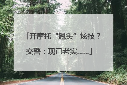 开摩托“翘头”炫技？交警：现已老实……