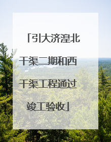 引大济湟北干渠二期和西干渠工程通过竣工验收