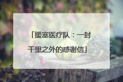 援塞医疗队：一封千里之外的感谢信