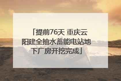 提前76天 重庆云阳建全抽水蓄能电站地下厂房开挖完成