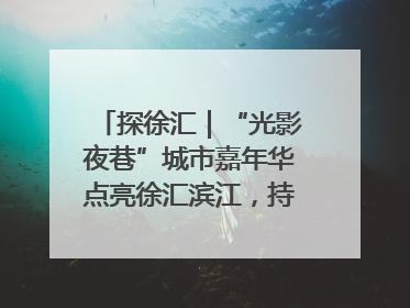探徐汇｜“光影夜巷”城市嘉年华点亮徐汇滨江，持续至6月2日！