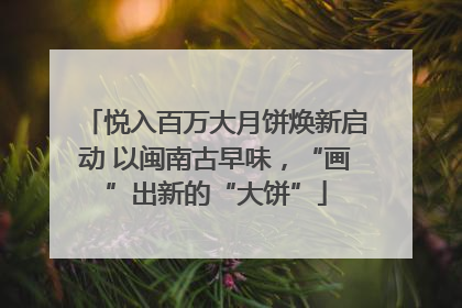 悦入百万大月饼焕新启动 以闽南古早味，“画”出新的“大饼”
