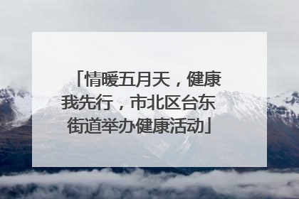情暖五月天，健康我先行，市北区台东街道举办健康活动