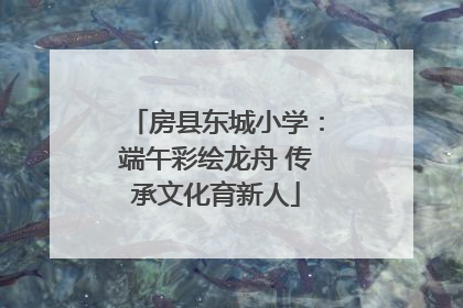 房县东城小学：端午彩绘龙舟 传承文化育新人