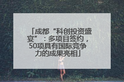 成都“科创投资盛宴”：多项目签约，50项具有国际竞争力的成果亮相