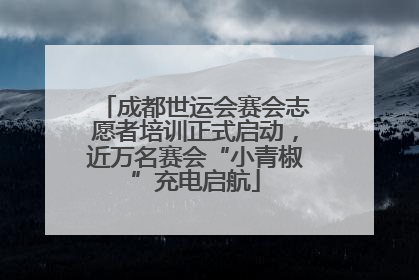 成都世运会赛会志愿者培训正式启动，近万名赛会“小青椒”充电启航