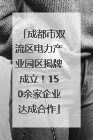 成都市双流区电力产业园区揭牌成立！150余家企业达成合作
