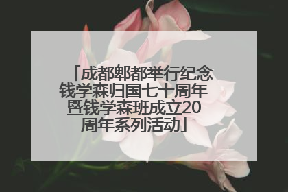 成都郫都举行纪念钱学森归国七十周年暨钱学森班成立20周年系列活动