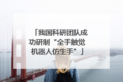 我国科研团队成功研制“全手触觉机器人仿生手”