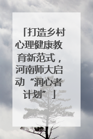 打造乡村心理健康教育新范式，河南师大启动“润心者计划”
