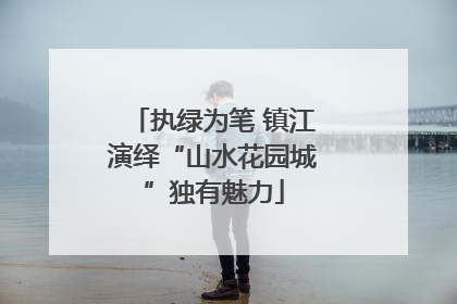 执绿为笔 镇江演绎“山水花园城”独有魅力