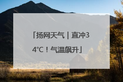 扬网天气｜直冲34℃！气温飙升