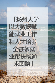 扬州大学以大数据赋能就业工作和人才培养 全链条就业帮扶畅通求职路