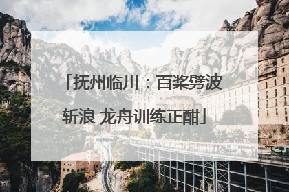 抚州临川：百桨劈波斩浪 龙舟训练正酣