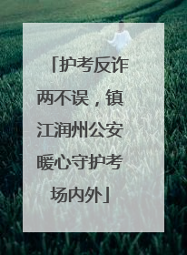 护考反诈两不误，镇江润州公安暖心守护考场内外
