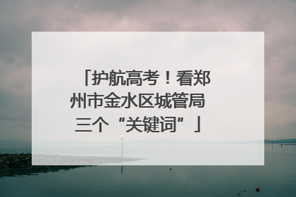 护航高考！看郑州市金水区城管局三个“关键词”
