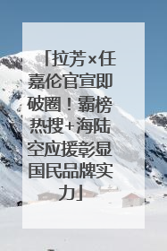 拉芳×任嘉伦官宣即破圈！霸榜热搜+海陆空应援彰显国民品牌实力