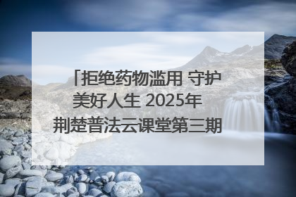 拒绝药物滥用 守护美好人生 2025年荆楚普法云课堂第三期在省女子强戒所开讲