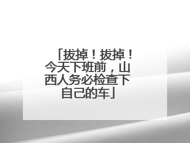 拔掉！拔掉！今天下班前，山西人务必检查下自己的车