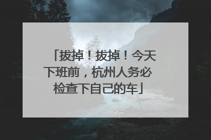 拔掉！拔掉！今天下班前，杭州人务必检查下自己的车