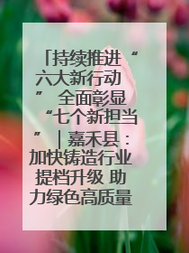 持续推进“六大新行动 ” 全面彰显“七个新担当”｜嘉禾县：加快铸造行业提档升级 助力绿色高质量发展