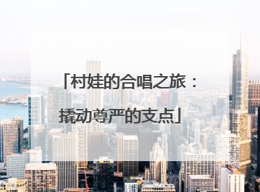 村娃的合唱之旅：撬动尊严的支点