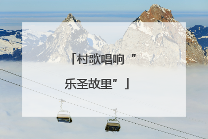 村歌唱响“乐圣故里”